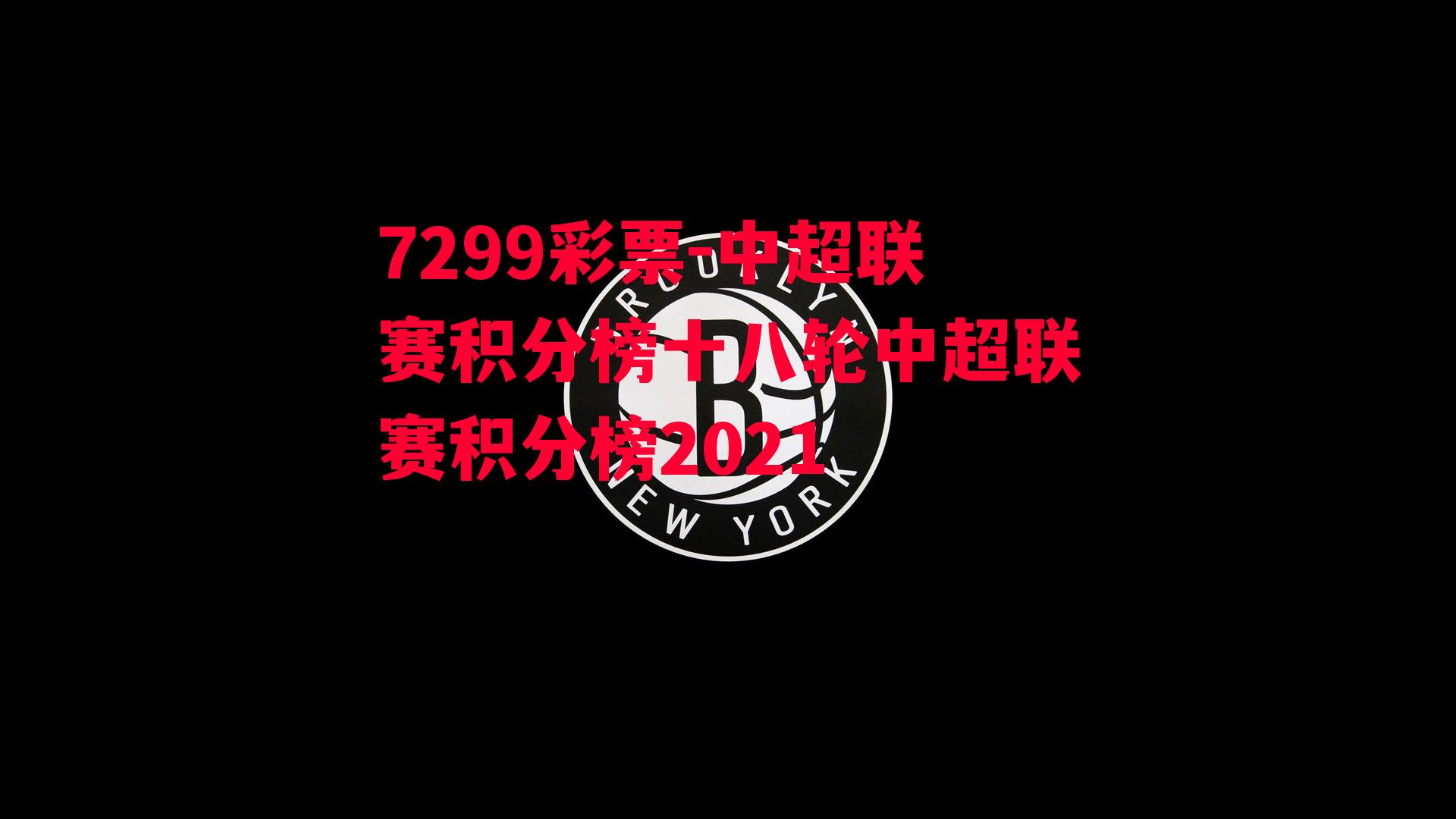 7299彩票-中超联赛积分榜十八轮中超联赛积分榜2021