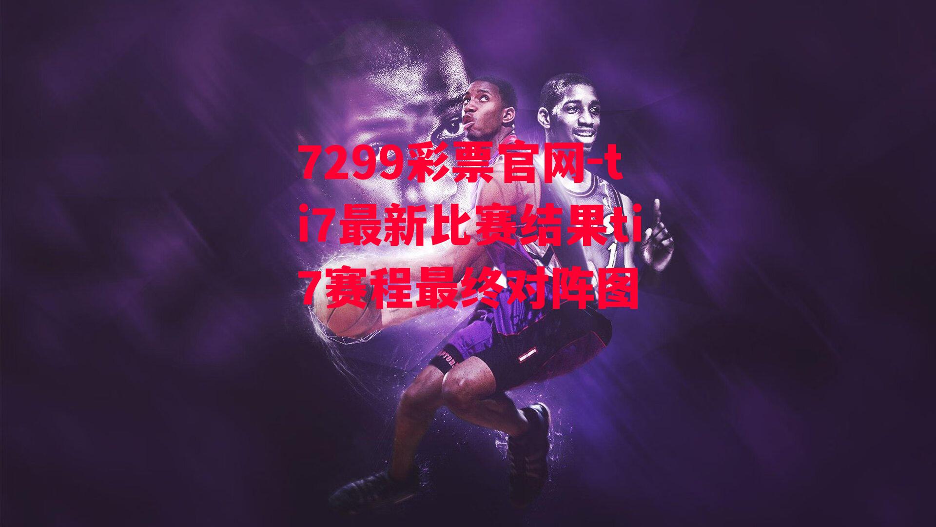 7299彩票官网-ti7最新比赛结果ti7赛程最终对阵图