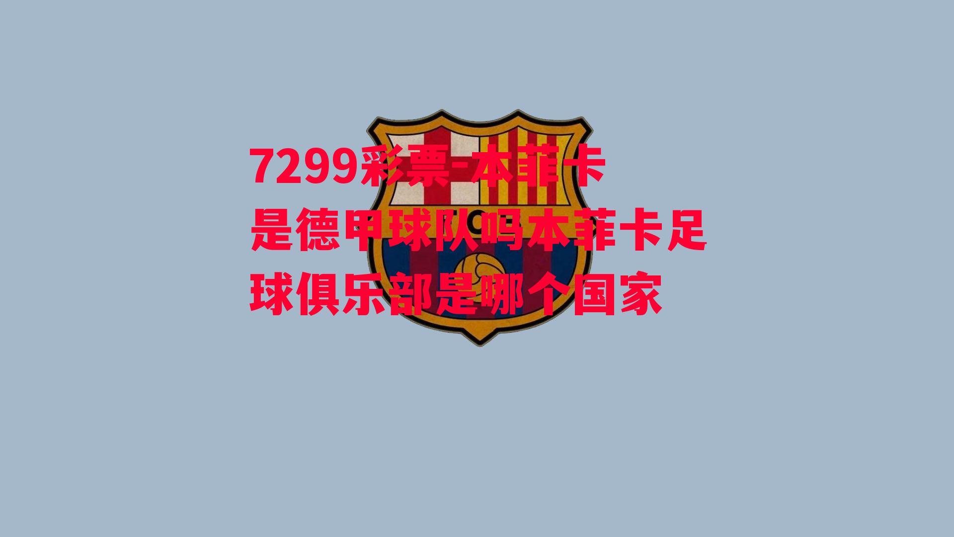 7299彩票-本菲卡是德甲球队吗本菲卡足球俱乐部是哪个国家